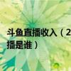 斗魚直播收入（2017斗魚主播收入排行榜斗魚收入最高的主播是誰）
