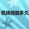 機場提前多久到比較合適（機場提前多久到）