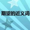 期望的近義詞是啥子（期望的近義詞是什么）