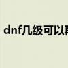 dnf幾級可以再次轉職（DNF幾級才能轉職）