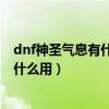 dnf神圣氣息有什么用（DNF靈魂氣息和純凈的靈魂氣息有什么用）