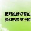 強烈推薦好看的魔幻電影（最經典好看的魔幻電影有哪些?魔幻電影排行榜前十名）