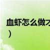 血蝦怎么做才好吃又簡單（血蝦怎么吃及做法）