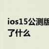 ios15公測版beta6 iOS16公測版Beta1更新了什么 