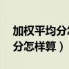 加權平均分怎么算高點（加權得分,加權平均分怎樣算）