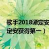 歌手2018譚定安視頻（歌手2018第五期排名：踢館歌手譚定安獲得第一）