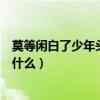 莫等閑白了少年頭下一句是啥（莫等閑白了少年頭下一句是什么）