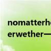 nomatterhow與nomatterwhat與nomatterwether一樣嗎（有什么區別）