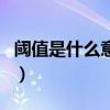 閾值是什么意思（關于閾值是什么意思的介紹）