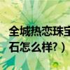全城熱戀珠寶實體店（全城熱戀鉆石商場的鉆石怎么樣?）