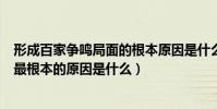 形成百家爭鳴局面的根本原因是什么(百家爭鳴局面出現的最根本的原因是什么)