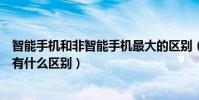 智能手機和非智能手機最大的區別(智能手機和非智能手機有什么區別)