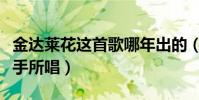 金達萊花這首歌哪年出的(金達萊花是哪國歌手所唱)