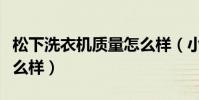 松下洗衣機質量怎么樣(小天鵝洗衣機質量怎么樣)