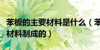 苯板的主要材料是什么(苯板是什么是用什么材料制成的)
