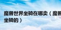 魔獸世界坐騎在哪賣(魔獸世界達拉然哪有賣坐騎的)