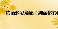 絢麗多彩意思(絢麗多彩的意思是什么)