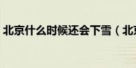 北京什么時候還會下雪(北京什么時候下雪)