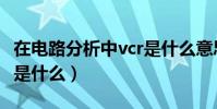在電路分析中vcr是什么意思啊(在電路中vcr是什么)