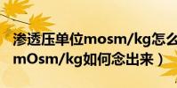 滲透壓單位mosm/kg怎么讀(滲透壓的單位mOsm/kg如何念出來)