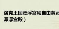 洛克王國漂浮宮殿自由黃靈(洛克王國怎樣去漂浮宮殿)