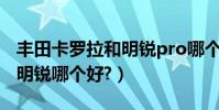 豐田卡羅拉和明銳pro哪個好(豐田卡羅拉和明銳哪個好?)