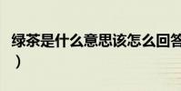綠茶是什么意思該怎么回答(綠茶是什么顏色)