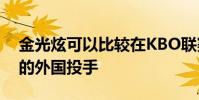 金光炫可以比較在KBO聯賽之后重返大聯盟的外國投手