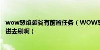 wow怒焰裂谷有前置任務(WOW怒焰裂谷最低多少級可以進去刷啊)