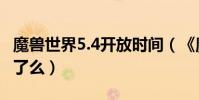 魔獸世界5.4開放時間(《魔獸世界》5.4要開了么)