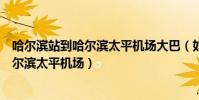 哈爾濱站到哈爾濱太平機場大巴(如何從哈爾濱火車站到哈爾濱太平機場)