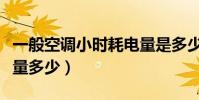 一般空調小時耗電量是多少(空調每小時耗電量多少)