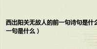 西出陽關無故人的前一句詩句是什么(西出陽關無故人的前一句是什么)