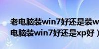 老電腦裝win7好還是裝windows10好(老電腦裝win7好還是xp好)