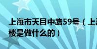 上海市天目中路59號(上海天目西路99號七樓是做什么的)