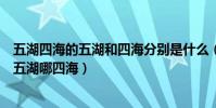 五湖四海的五湖和四海分別是什么(中國的五湖四海是指哪五湖哪四海)