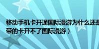 移動手機卡開通國際漫游為什么還是無服務(為什么動感地帶的卡開不了國際漫游)