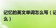 記憶的英文單詞怎么寫(記憶的英文單詞是什么)