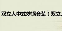 雙立人中式炒鍋套裝(雙立人中式炒鍋如何)