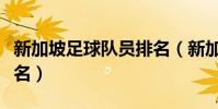 新加坡足球隊員排名(新加坡足球隊的世界排名)
