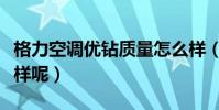 格力空調優鉆質量怎么樣(格力空調質量怎么樣呢)
