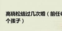高曉松結過幾次婚(前任老婆分別是誰 有幾個孩子)