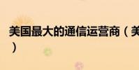美國最大的通信運營商(美國三大通信運營商)
