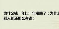 為什么錢一年比一年難賺了(為什么現在的錢越來越難掙而別人都還那么有錢)
