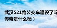 武漢521路公交車退役了嗎(武漢521路公交傳奇是什么梗)
