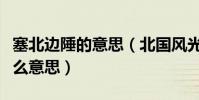 塞北邊陲的意思(北國風光塞外邊疆分別是什么意思)