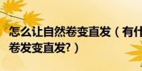 怎么讓自然卷變直發(有什么辦法可以讓自然卷發變直發?)