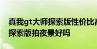 真我gt大師探索版性價比高嗎 真我GT2大師探索版拍夜景好嗎