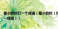 最小的針打一個成語(最小的針(打一成語)最小的針(打一成語))