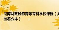 河南財政稅務高等專科學校課程(河南財政稅務高等專科學校怎么樣)